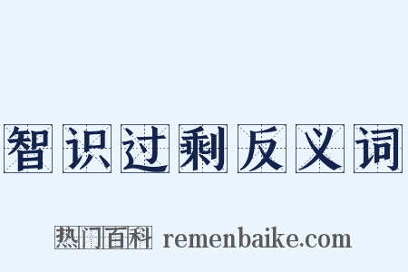 智识过剩反义词是什么意思的图片